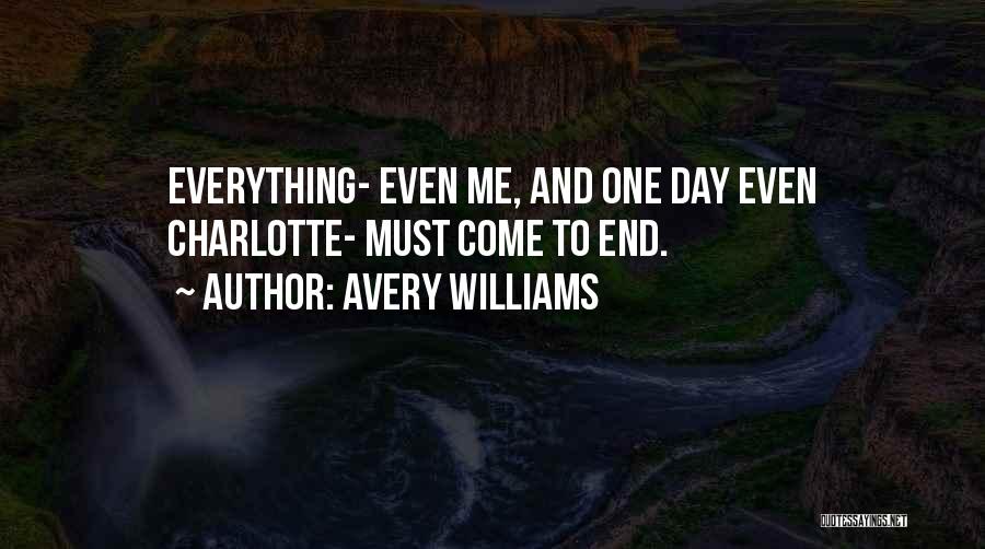 Avery Williams Quotes: Everything- Even Me, And One Day Even Charlotte- Must Come To End.
