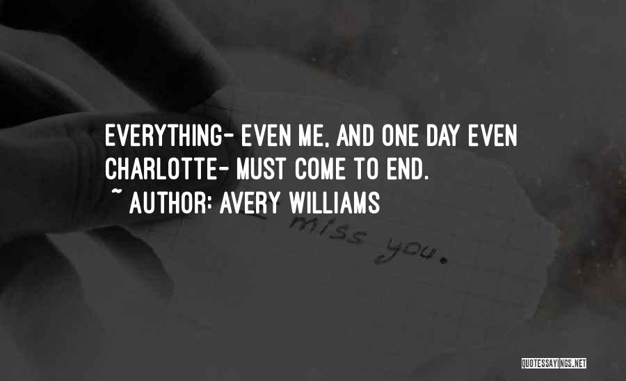 Avery Williams Quotes: Everything- Even Me, And One Day Even Charlotte- Must Come To End.