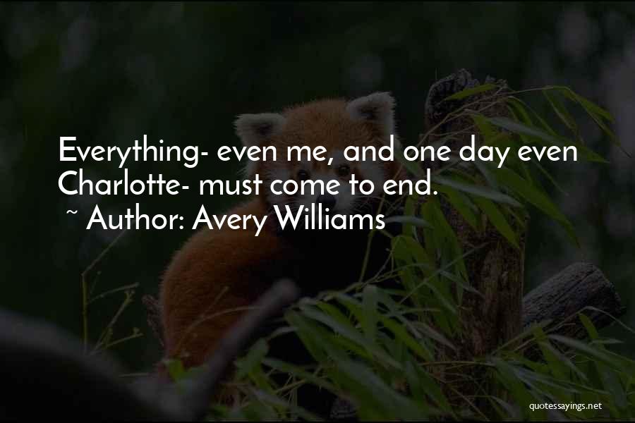 Avery Williams Quotes: Everything- Even Me, And One Day Even Charlotte- Must Come To End.