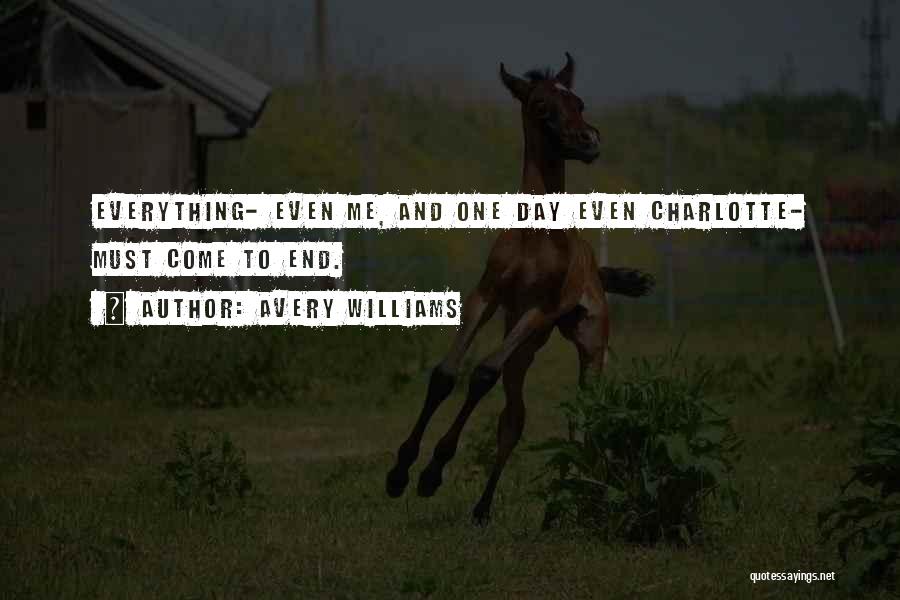 Avery Williams Quotes: Everything- Even Me, And One Day Even Charlotte- Must Come To End.