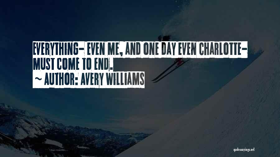 Avery Williams Quotes: Everything- Even Me, And One Day Even Charlotte- Must Come To End.