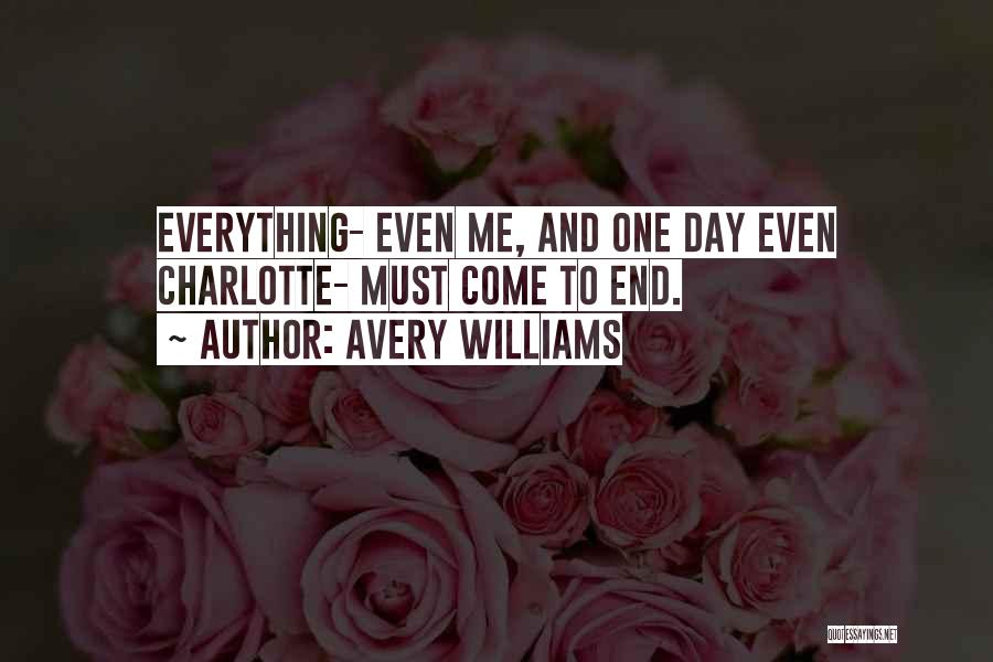 Avery Williams Quotes: Everything- Even Me, And One Day Even Charlotte- Must Come To End.