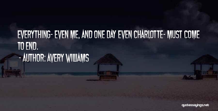 Avery Williams Quotes: Everything- Even Me, And One Day Even Charlotte- Must Come To End.