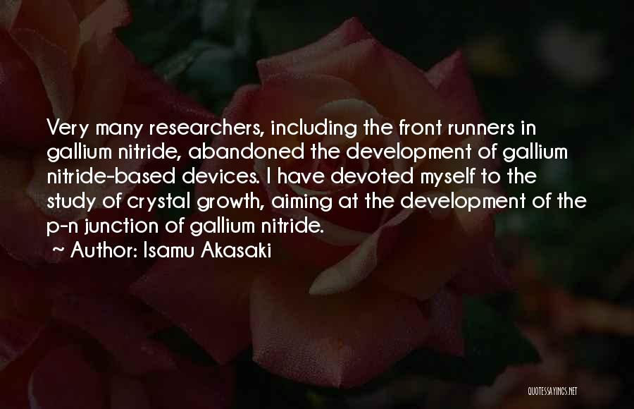 Isamu Akasaki Quotes: Very Many Researchers, Including The Front Runners In Gallium Nitride, Abandoned The Development Of Gallium Nitride-based Devices. I Have Devoted