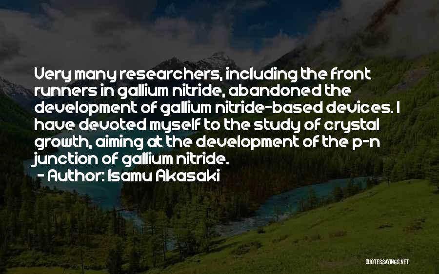 Isamu Akasaki Quotes: Very Many Researchers, Including The Front Runners In Gallium Nitride, Abandoned The Development Of Gallium Nitride-based Devices. I Have Devoted