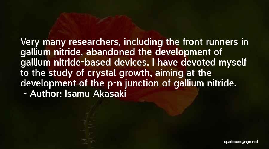 Isamu Akasaki Quotes: Very Many Researchers, Including The Front Runners In Gallium Nitride, Abandoned The Development Of Gallium Nitride-based Devices. I Have Devoted