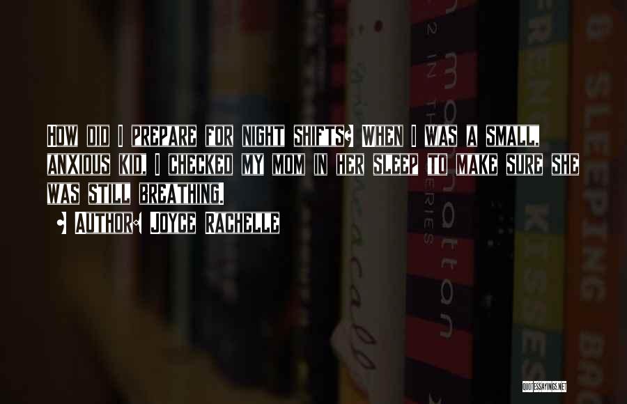 Joyce Rachelle Quotes: How Did I Prepare For Night Shifts? When I Was A Small, Anxious Kid, I Checked My Mom In Her