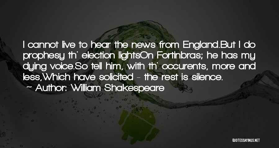 William Shakespeare Quotes: I Cannot Live To Hear The News From England.but I Do Prophesy Th' Election Lightson Fortinbras; He Has My Dying