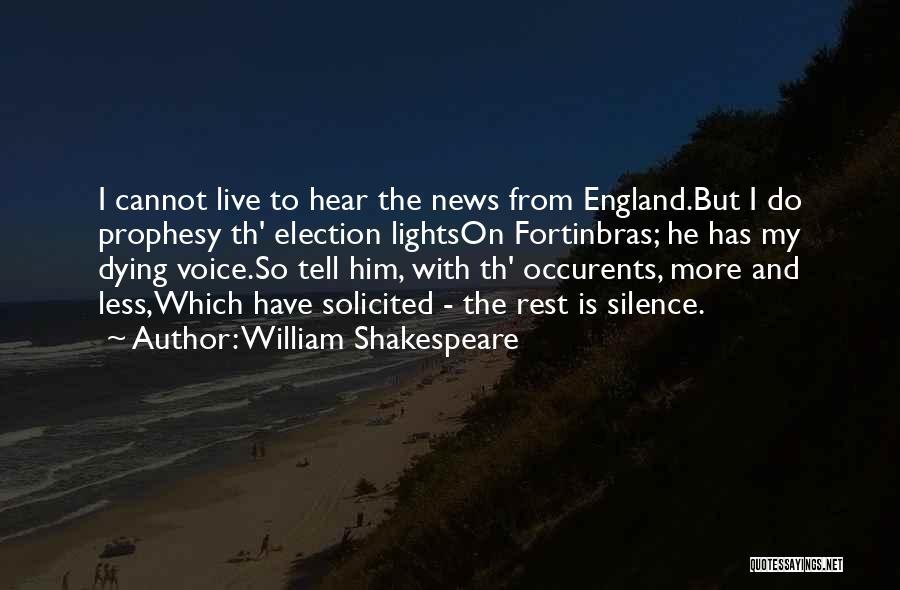 William Shakespeare Quotes: I Cannot Live To Hear The News From England.but I Do Prophesy Th' Election Lightson Fortinbras; He Has My Dying