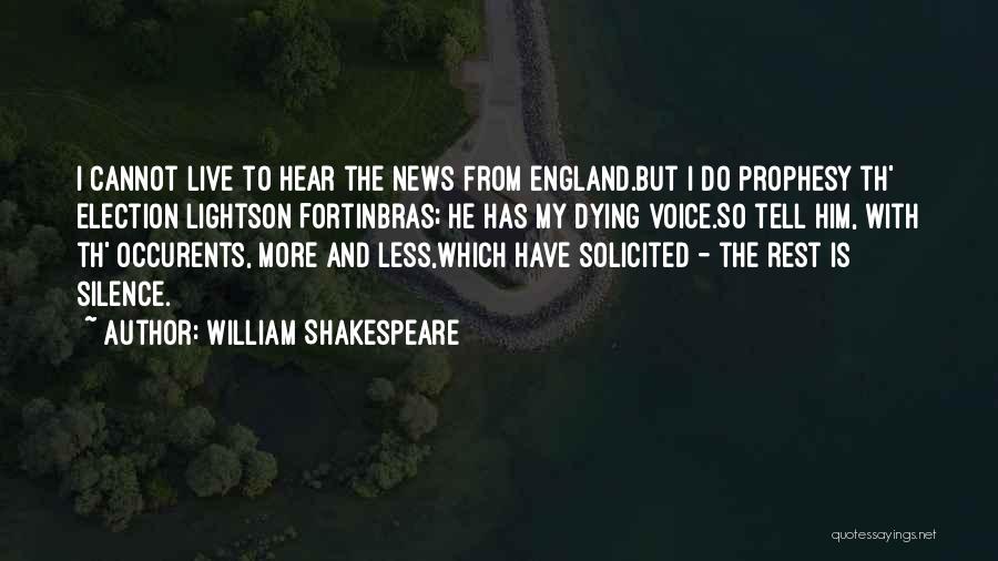 William Shakespeare Quotes: I Cannot Live To Hear The News From England.but I Do Prophesy Th' Election Lightson Fortinbras; He Has My Dying