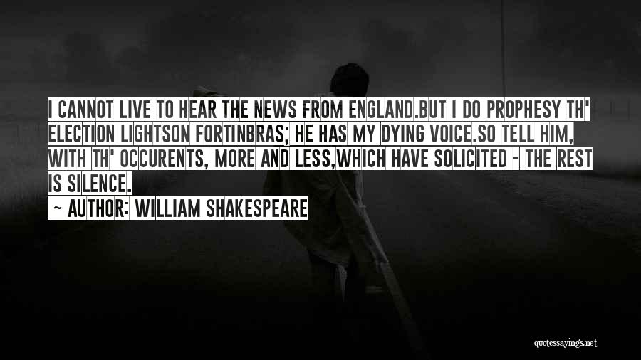 William Shakespeare Quotes: I Cannot Live To Hear The News From England.but I Do Prophesy Th' Election Lightson Fortinbras; He Has My Dying