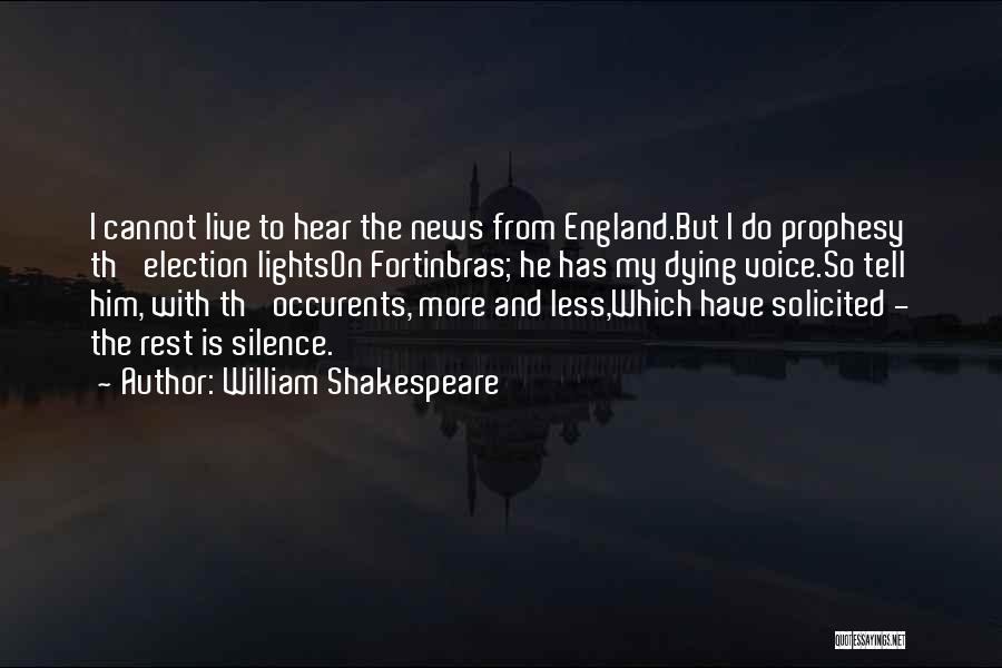 William Shakespeare Quotes: I Cannot Live To Hear The News From England.but I Do Prophesy Th' Election Lightson Fortinbras; He Has My Dying