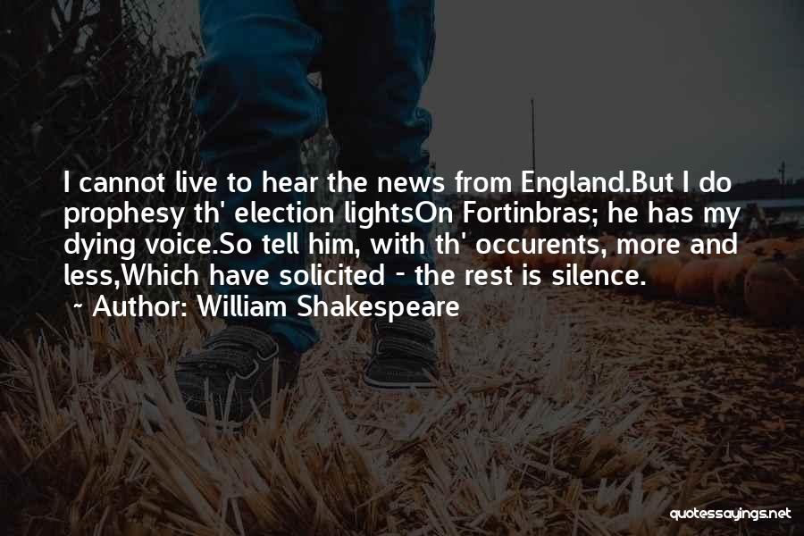 William Shakespeare Quotes: I Cannot Live To Hear The News From England.but I Do Prophesy Th' Election Lightson Fortinbras; He Has My Dying