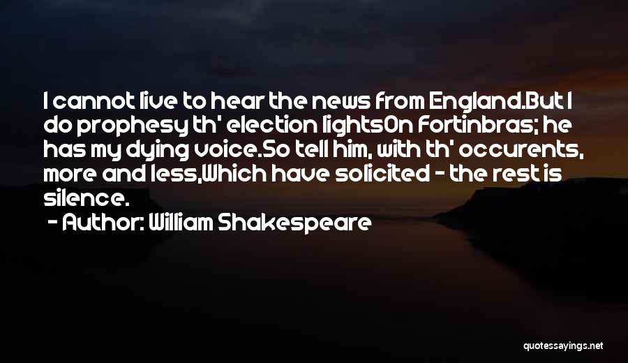 William Shakespeare Quotes: I Cannot Live To Hear The News From England.but I Do Prophesy Th' Election Lightson Fortinbras; He Has My Dying