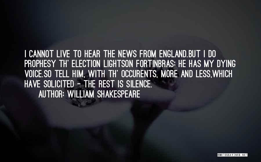 William Shakespeare Quotes: I Cannot Live To Hear The News From England.but I Do Prophesy Th' Election Lightson Fortinbras; He Has My Dying