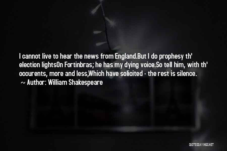 William Shakespeare Quotes: I Cannot Live To Hear The News From England.but I Do Prophesy Th' Election Lightson Fortinbras; He Has My Dying