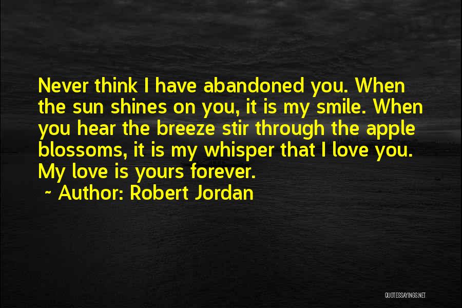 Robert Jordan Quotes: Never Think I Have Abandoned You. When The Sun Shines On You, It Is My Smile. When You Hear The