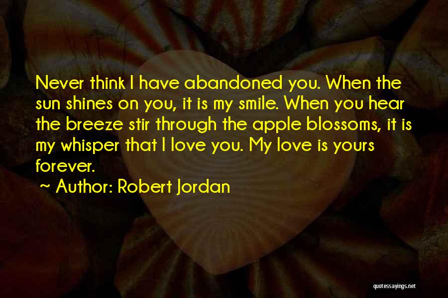 Robert Jordan Quotes: Never Think I Have Abandoned You. When The Sun Shines On You, It Is My Smile. When You Hear The