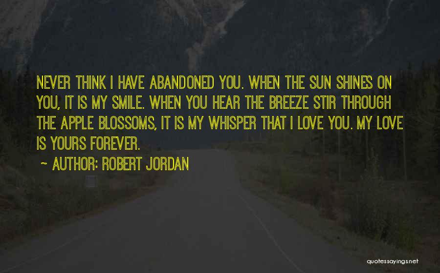Robert Jordan Quotes: Never Think I Have Abandoned You. When The Sun Shines On You, It Is My Smile. When You Hear The