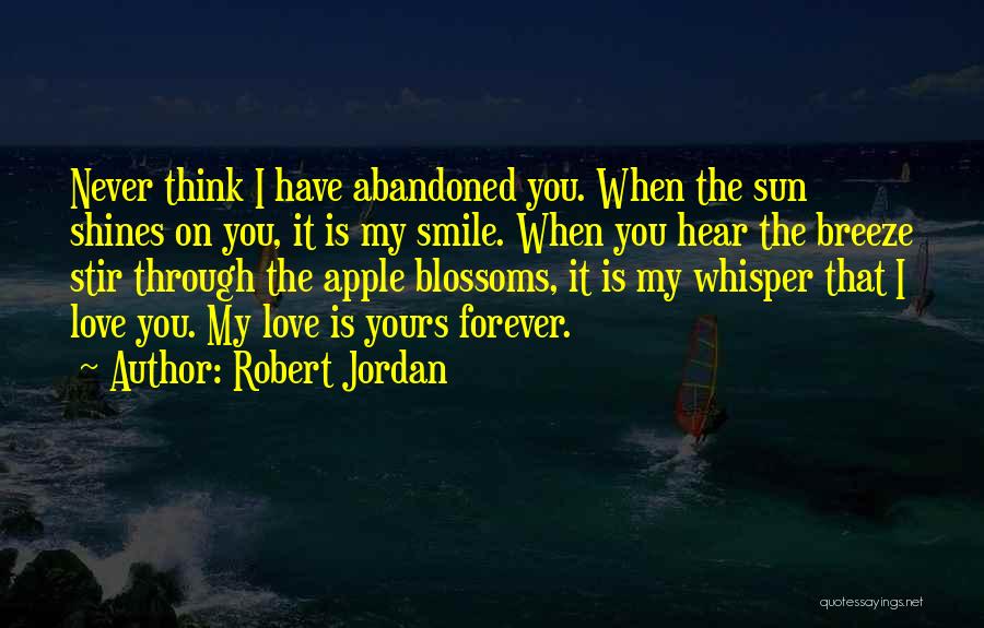 Robert Jordan Quotes: Never Think I Have Abandoned You. When The Sun Shines On You, It Is My Smile. When You Hear The