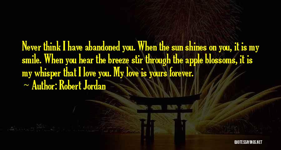 Robert Jordan Quotes: Never Think I Have Abandoned You. When The Sun Shines On You, It Is My Smile. When You Hear The