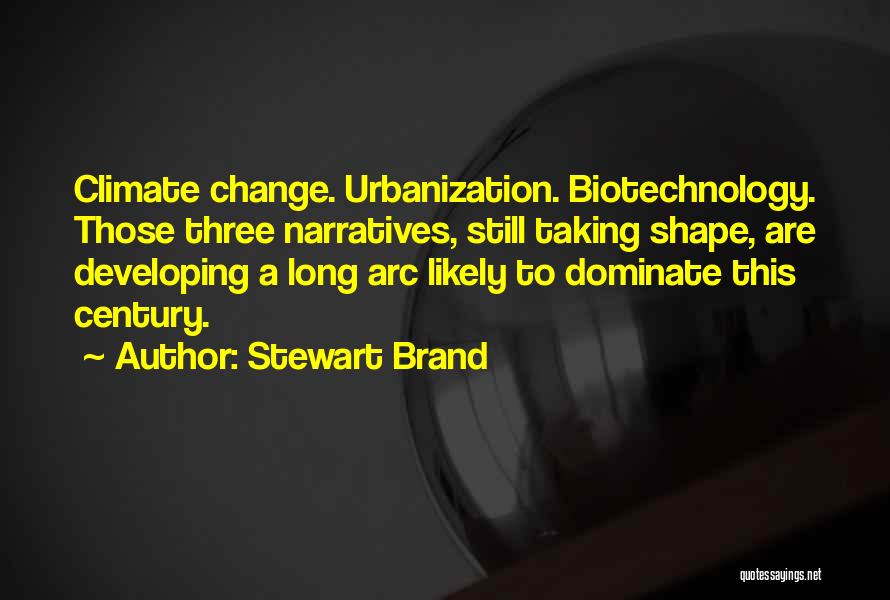 Stewart Brand Quotes: Climate Change. Urbanization. Biotechnology. Those Three Narratives, Still Taking Shape, Are Developing A Long Arc Likely To Dominate This Century.