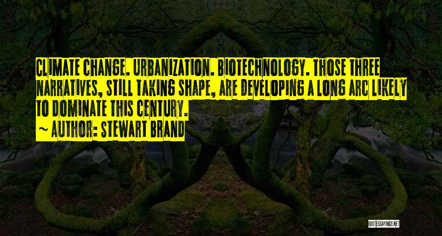 Stewart Brand Quotes: Climate Change. Urbanization. Biotechnology. Those Three Narratives, Still Taking Shape, Are Developing A Long Arc Likely To Dominate This Century.