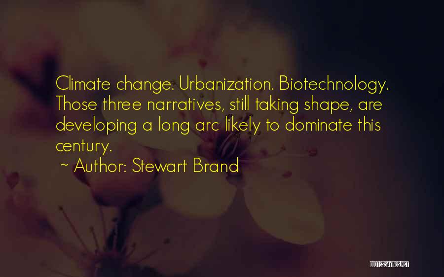 Stewart Brand Quotes: Climate Change. Urbanization. Biotechnology. Those Three Narratives, Still Taking Shape, Are Developing A Long Arc Likely To Dominate This Century.