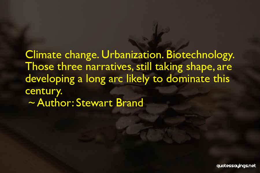 Stewart Brand Quotes: Climate Change. Urbanization. Biotechnology. Those Three Narratives, Still Taking Shape, Are Developing A Long Arc Likely To Dominate This Century.