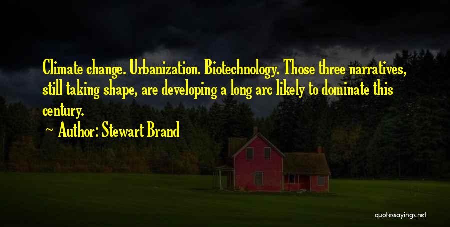 Stewart Brand Quotes: Climate Change. Urbanization. Biotechnology. Those Three Narratives, Still Taking Shape, Are Developing A Long Arc Likely To Dominate This Century.