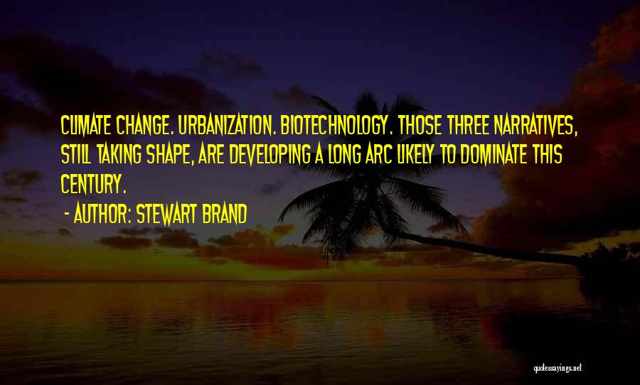 Stewart Brand Quotes: Climate Change. Urbanization. Biotechnology. Those Three Narratives, Still Taking Shape, Are Developing A Long Arc Likely To Dominate This Century.