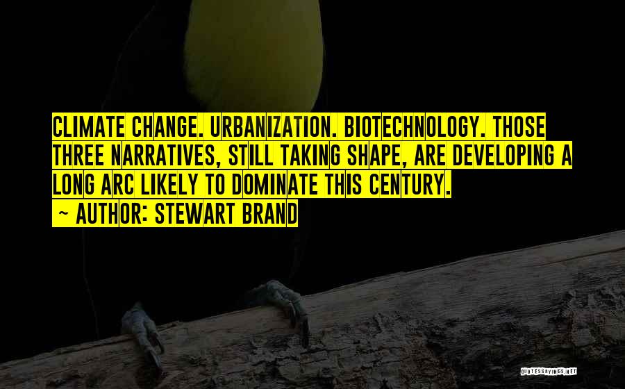 Stewart Brand Quotes: Climate Change. Urbanization. Biotechnology. Those Three Narratives, Still Taking Shape, Are Developing A Long Arc Likely To Dominate This Century.