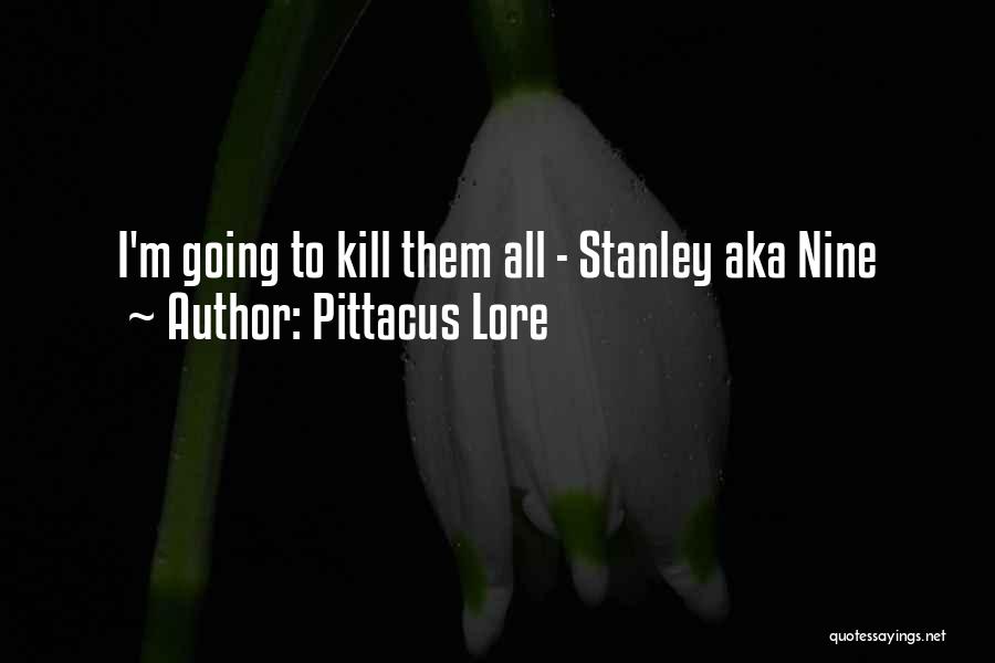 Pittacus Lore Quotes: I'm Going To Kill Them All - Stanley Aka Nine