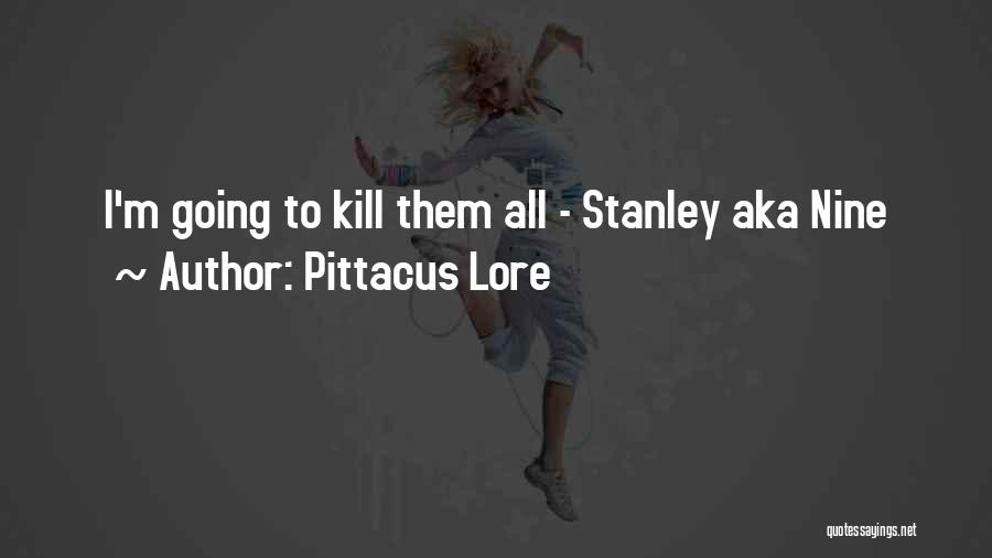 Pittacus Lore Quotes: I'm Going To Kill Them All - Stanley Aka Nine