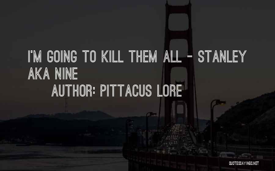 Pittacus Lore Quotes: I'm Going To Kill Them All - Stanley Aka Nine