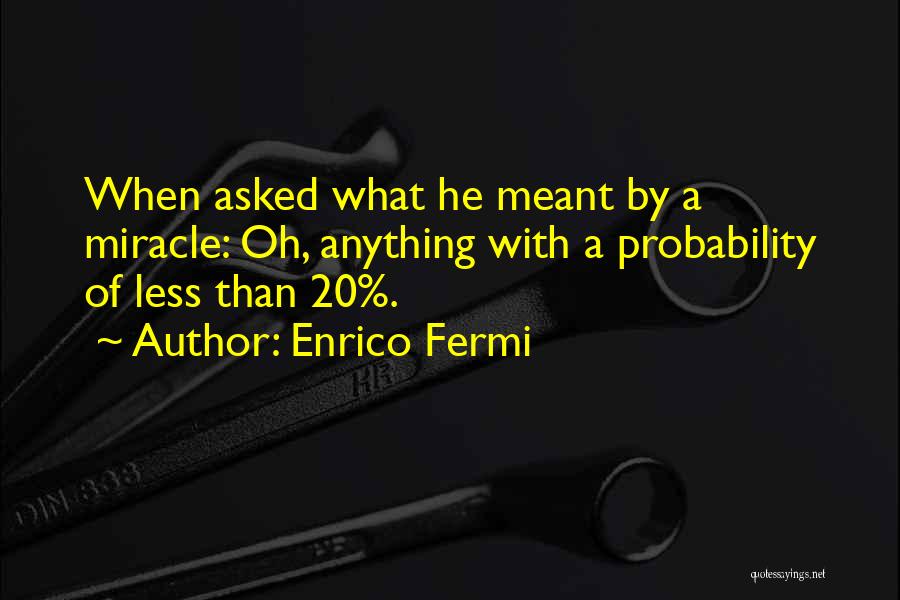 Enrico Fermi Quotes: When Asked What He Meant By A Miracle: Oh, Anything With A Probability Of Less Than 20%.