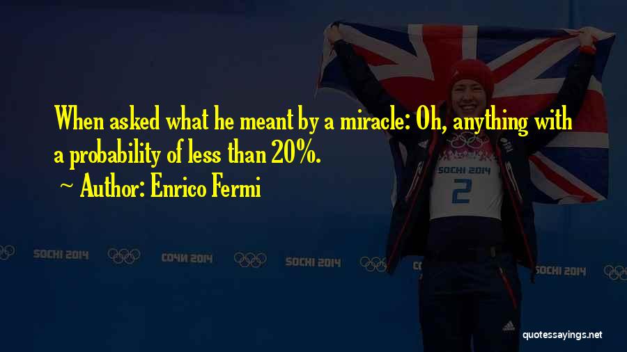 Enrico Fermi Quotes: When Asked What He Meant By A Miracle: Oh, Anything With A Probability Of Less Than 20%.