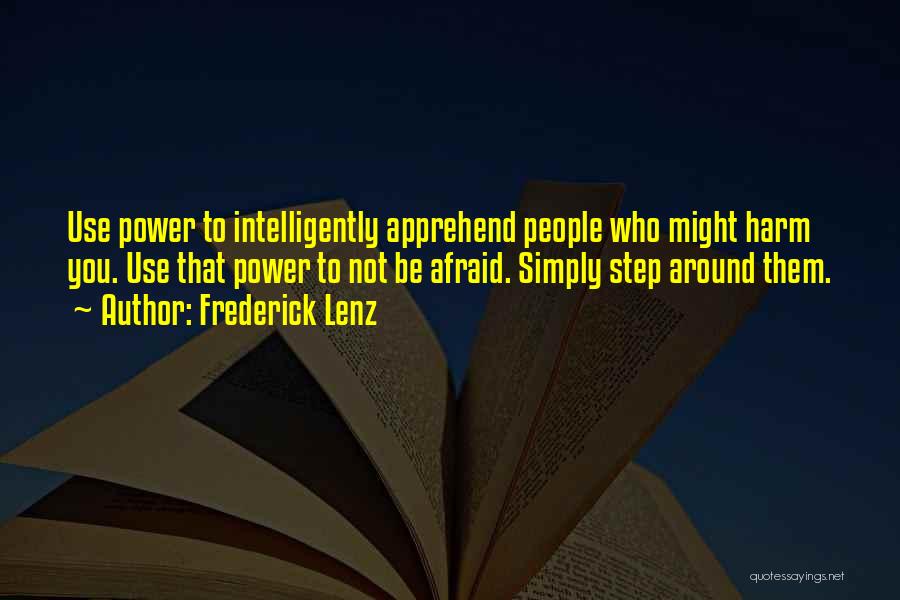 Frederick Lenz Quotes: Use Power To Intelligently Apprehend People Who Might Harm You. Use That Power To Not Be Afraid. Simply Step Around