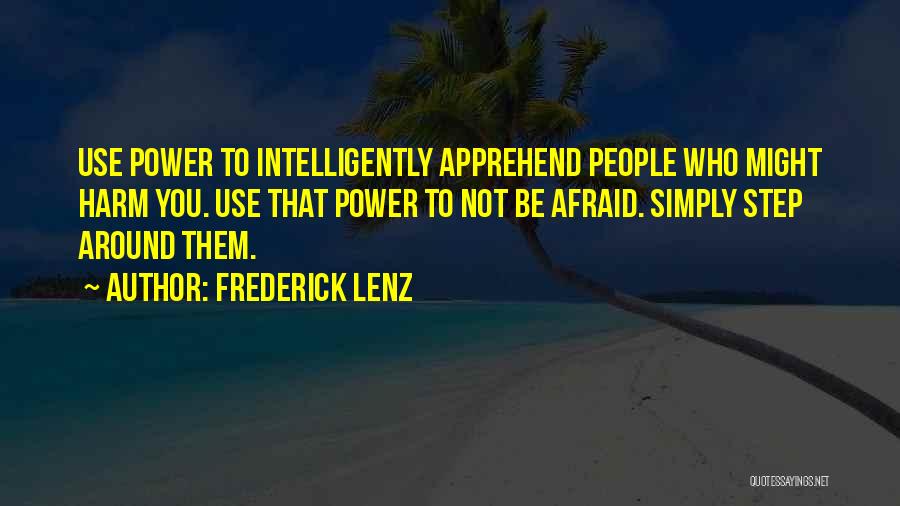 Frederick Lenz Quotes: Use Power To Intelligently Apprehend People Who Might Harm You. Use That Power To Not Be Afraid. Simply Step Around