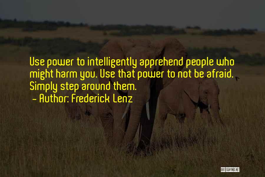 Frederick Lenz Quotes: Use Power To Intelligently Apprehend People Who Might Harm You. Use That Power To Not Be Afraid. Simply Step Around