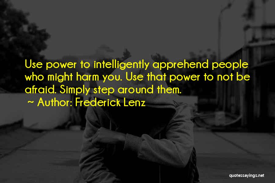 Frederick Lenz Quotes: Use Power To Intelligently Apprehend People Who Might Harm You. Use That Power To Not Be Afraid. Simply Step Around