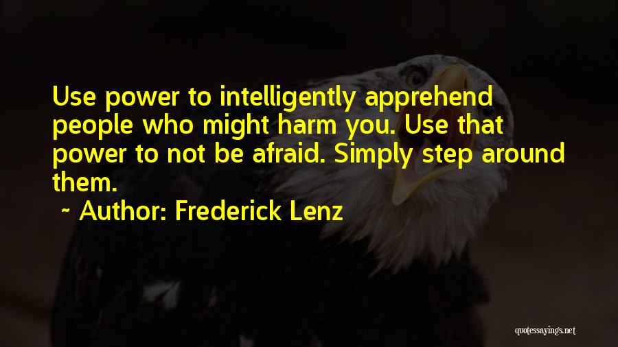 Frederick Lenz Quotes: Use Power To Intelligently Apprehend People Who Might Harm You. Use That Power To Not Be Afraid. Simply Step Around