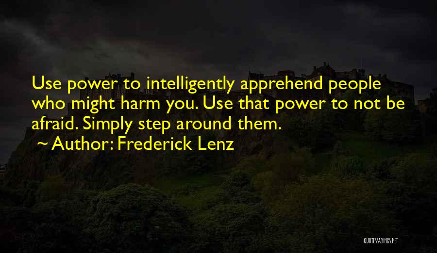 Frederick Lenz Quotes: Use Power To Intelligently Apprehend People Who Might Harm You. Use That Power To Not Be Afraid. Simply Step Around