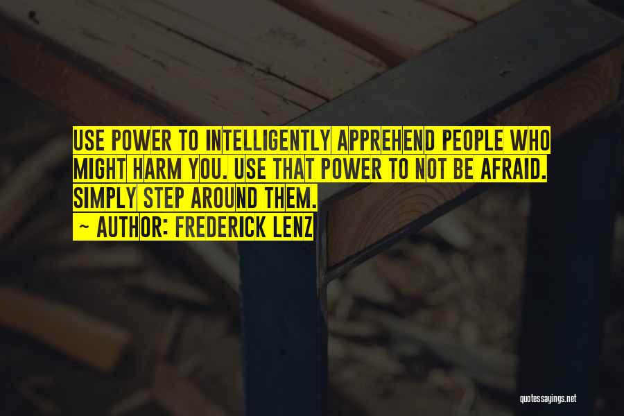 Frederick Lenz Quotes: Use Power To Intelligently Apprehend People Who Might Harm You. Use That Power To Not Be Afraid. Simply Step Around