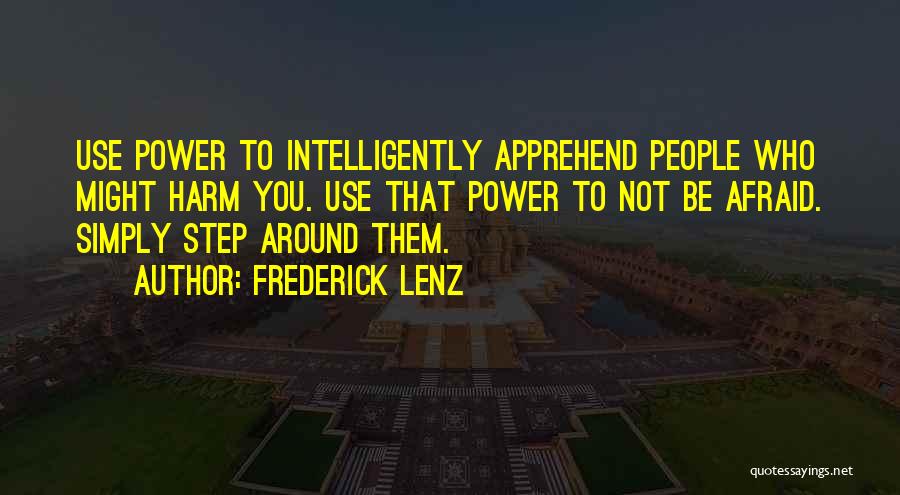 Frederick Lenz Quotes: Use Power To Intelligently Apprehend People Who Might Harm You. Use That Power To Not Be Afraid. Simply Step Around