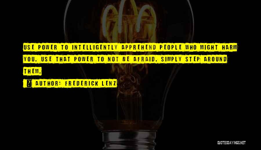 Frederick Lenz Quotes: Use Power To Intelligently Apprehend People Who Might Harm You. Use That Power To Not Be Afraid. Simply Step Around