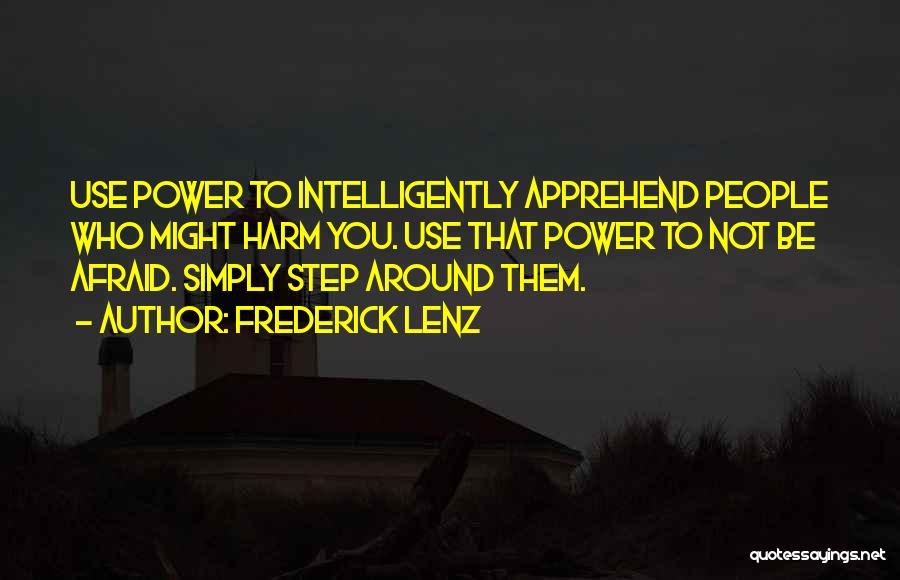 Frederick Lenz Quotes: Use Power To Intelligently Apprehend People Who Might Harm You. Use That Power To Not Be Afraid. Simply Step Around