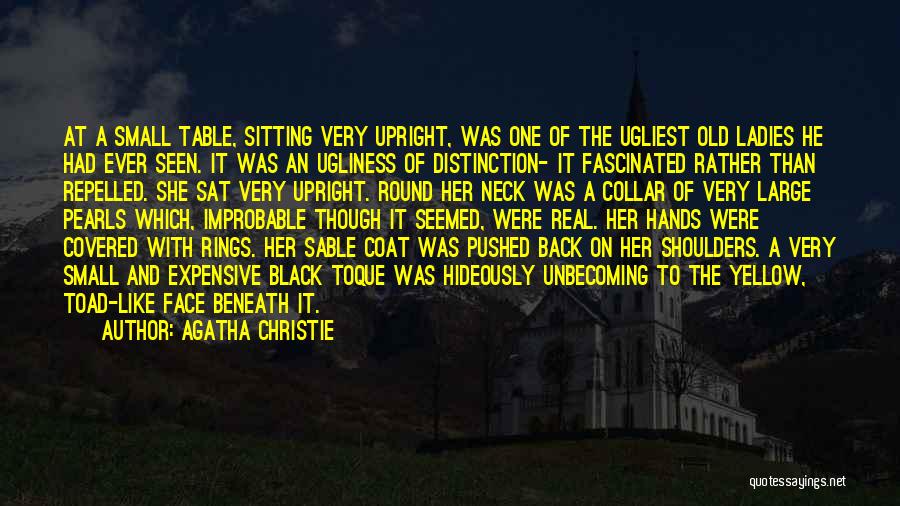 Agatha Christie Quotes: At A Small Table, Sitting Very Upright, Was One Of The Ugliest Old Ladies He Had Ever Seen. It Was