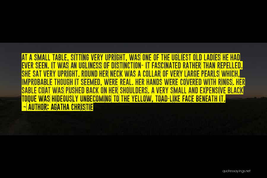 Agatha Christie Quotes: At A Small Table, Sitting Very Upright, Was One Of The Ugliest Old Ladies He Had Ever Seen. It Was