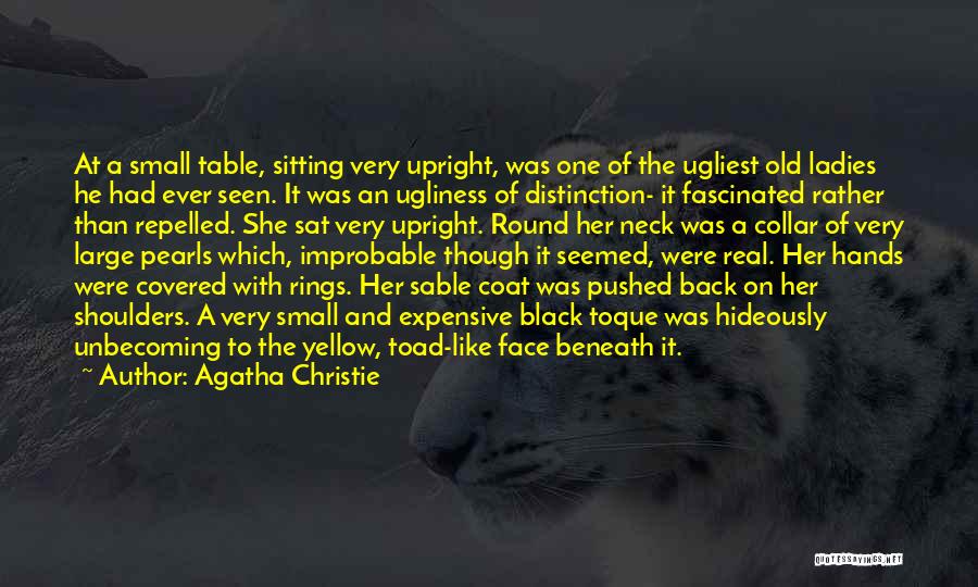 Agatha Christie Quotes: At A Small Table, Sitting Very Upright, Was One Of The Ugliest Old Ladies He Had Ever Seen. It Was